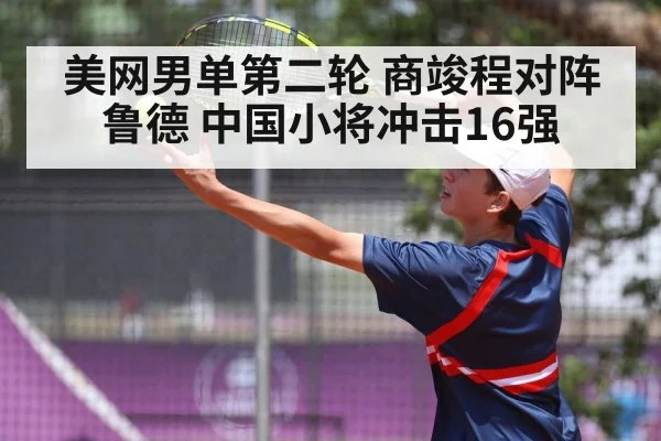 美网男单第二轮 商竣程对阵鲁德 中国小将冲击16强
