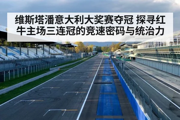 维斯塔潘意大利大奖赛夺冠 探寻红牛主场三连冠的竞速密码与统治力