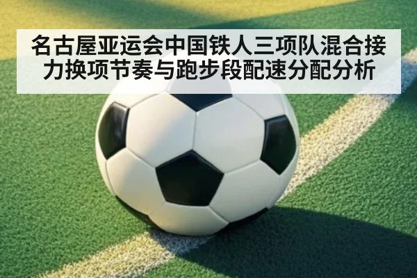 名古屋亚运会中国铁人三项队混合接力换项节奏与跑步段配速分配分析