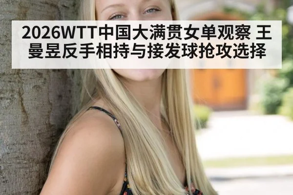 2026WTT中国大满贯女单观察 王曼昱反手相持与接发球抢攻选择